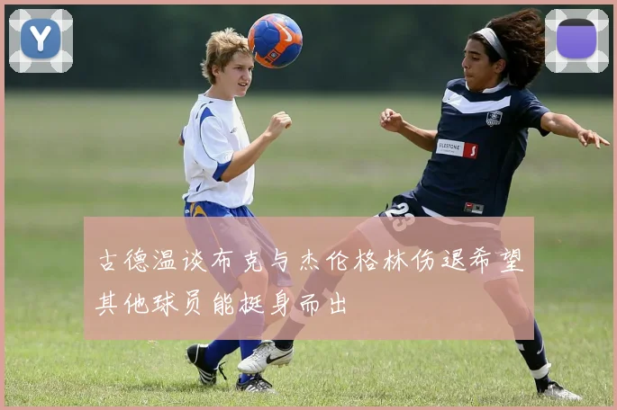 古德温谈布克与杰伦格林伤退希望其他球员能挺身而出