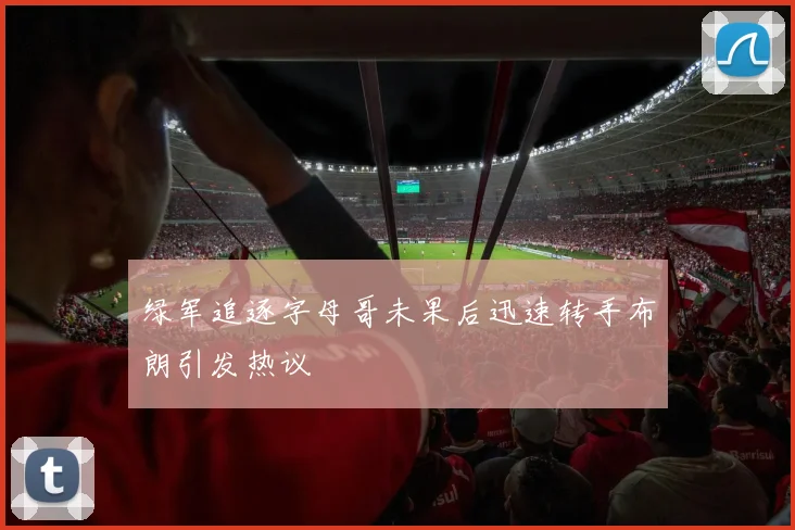 绿军追逐字母哥未果后迅速转手布朗引发热议