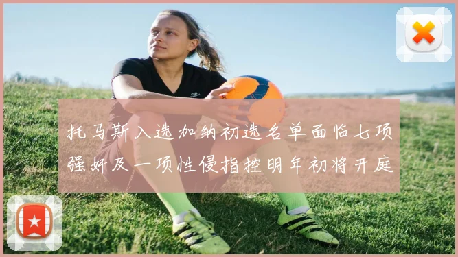 托马斯入选加纳初选名单面临七项强奸及一项性侵指控明年初将开庭审理