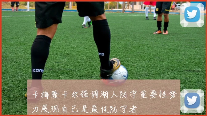 卡梅隆卡尔强调湖人防守重要性努力展现自己是最佳防守者