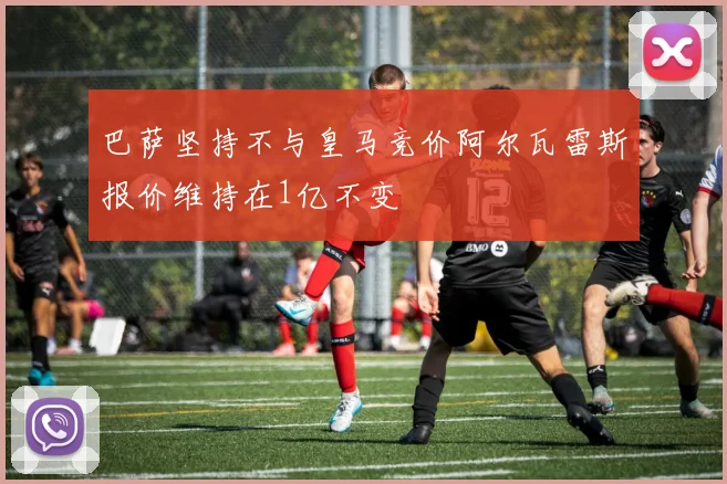 巴萨坚持不与皇马竞价阿尔瓦雷斯报价维持在1亿不变