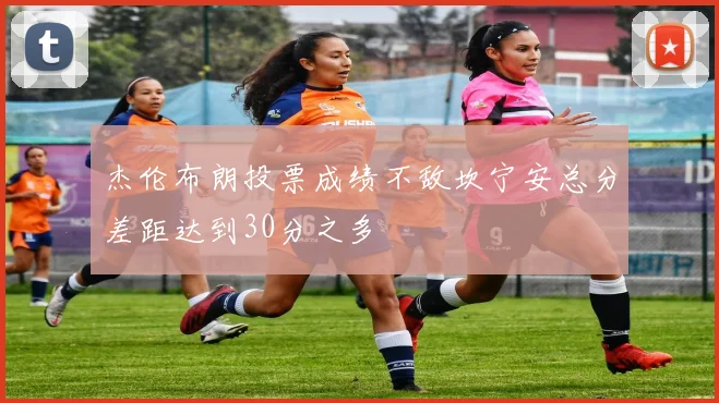 杰伦布朗投票成绩不敌坎宁安总分差距达到30分之多